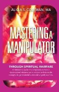 Mastering A Manipulator through Spiritual: The Keys to Empowerment Through Deliverance from Ungodly Relationships!