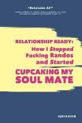 Relationship Ready How I Stopped Fucking Randos & Started Cupcaking My Soulmate