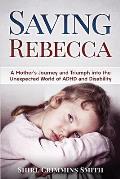 Saving Rebecca: A Mother's Journey and Triumph into the Unexpected World of ADHD and Disability