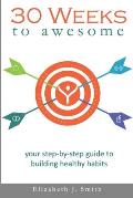 30 Weeks to Awesome: Your step-by-step guide to building healthy habits