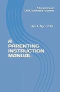 A Parenting Instruction Manual: (Biblically Based - Child Psychiatrist Authored)