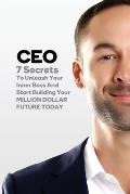 CEO: 7 Secrets To Unleash Your Inner Boss And Start Building Your Million Dollar Future Today
