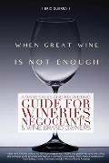 When Great Wine Is Not Enough: A Wine Sales And Marketing Guide For Wineries, N?gociants & Wine Brand Owners