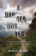 A Dangerous Yes: Unleashing a generation to say yes to the things of God