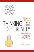 Thinking Differently: How to Thrive Using Your Nonlinear Creative Thinking