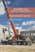 Managing Public Construction Projects: Imagine, Design, Manage, Build: From Concept to Concrete