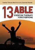 13 Able: Exercise Therapy for Everyone: Family Fitness that Includes Special Needs!