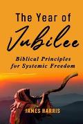 The Year of Jubilee: Biblical Principles for Systemic Freedom