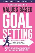 Values Based Goal Setting: How to DREAM BIG and Live the Life You Were Meant to Live
