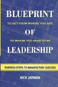 Blueprint of Leadership: To Get From Where You Are to Where You Need to Be