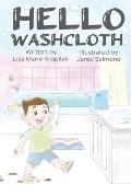 Hello Washcloth: An adorable introduction to the sequence of bathing using playful rhymes. Will help boys and girls learn and remember