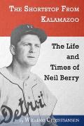 The Shortstop From Kalamazoo: The Life and Times of Neil Berry