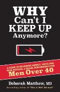 Why Can't I Keep Up Anymore?: A Guide to Regaining Energy, Focus and Peak Physical & Sexual Performance for Men Over 40