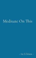Meditate On This: - 1st Edition -