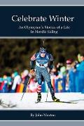 Celebrate Winter: An Olympian's Stories of a Life in Nordic Skiing