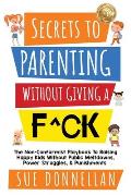 Secrets to Parenting Without Giving a F^ck: The Non-Conformist Playbook to Raising Happy Kids Without Public Meltdowns, Power Struggles, & Punishments