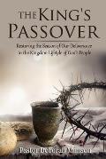 The King's Passover: Restoring the Season of Our Deliverance in the Kingdom Lifestyle of God's People