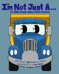 I'm Not Just A...: (A little book about BIG trucks)