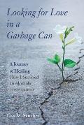 Looking for Love in a Garbage Can: A Journey of Healing -- How I Survived an Alcoholic Environment