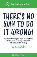 There's No Way to Do It Wrong!: How to Get Young Learners to Take Risks, Tell Stories, Share Opinions, and Fall in Love with Writing