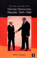 The Rise and Fall of the German Democratic Republic 1945-1990