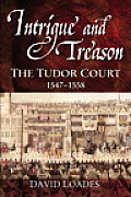 Intrigue & Treason The Tudor Court 1547 1558