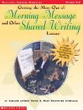 Getting the Most Out of Morning Message & Other Shared Writing Lessons Great Techniques for Teaching Beginning Writers by Writing with Them