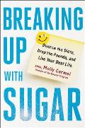 Breaking Up With Sugar Divorce the Diets Drop the Pounds & Live Your Best Life