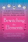 Bewitching the Elements A Guide to Empowering Yourself Through Earth Air Fire Water & Spirit