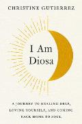 I Am Diosa A Journey to Healing Deep Loving Yourself & Coming Back Home to Soul