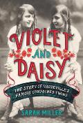 Violet & Daisy The Story of Vaudevilles Famous Conjoined Twins