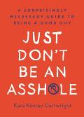 Just Dont Be an Asshle A Surprisingly Necessary Guide to Being a Good Guy