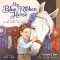 My Blue Ribbon Horse The True Story of the Eighty Dollar Champion