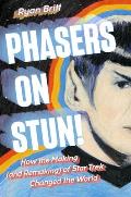 Phasers on Stun How the Making & Remaking of Star Trek Changed the World