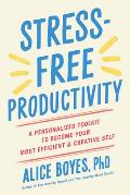 Stress Free Productivity A Personalized Toolkit to Become Your Most Efficient & Creative Self