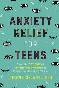 Anxiety Relief for Teens Essential CBT Skills & Mindfulness Practices to Overcome Anxiety & Stress