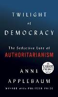 Twilight of Democracy The Seductive Lure of Authoritarianism
