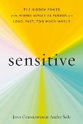 Sensitive The Hidden Power of the Highly Sensitive Person in a Loud Fast Too Much World