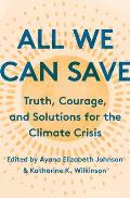 All We Can Save: Truth, Courage. and Solutions for the Climate Crisis