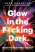 Glow in the Fcking Dark Simple Practices to Heal Your Soul from Someone Who Learned the Hard Way