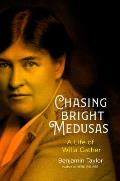 Chasing Bright Medusas A Life of Willa Cather