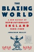 The Blazing World: A New History of Revolutionary England, 1603-1689