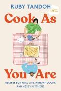Cook As You Are Recipes for Real Life Hungry Cooks & Messy Kitchens A Cookbook