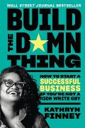 Build the Damn Thing: How to Start a Successful Business If You're Not a Rich White Guy