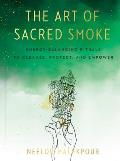 Art of Sacred Smoke Energy Balancing Rituals to Cleanse Protect & Empower