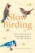 Slow Birding The Art & Science of Enjoying the Birds in Your Own Backyardi