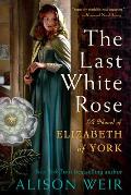 Last White Rose A Novel of Elizabeth of York