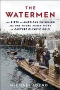 Watermen The Birth of American Swimming & One Young Mans Fight to Capture Olympic Gold