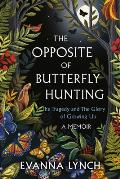 Opposite of Butterfly Hunting A Memoir About the Tragedy & the Glory of Growing Up