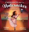 Charlotte & the Nutcracker The True Story of a Girl Who Made Ballet History